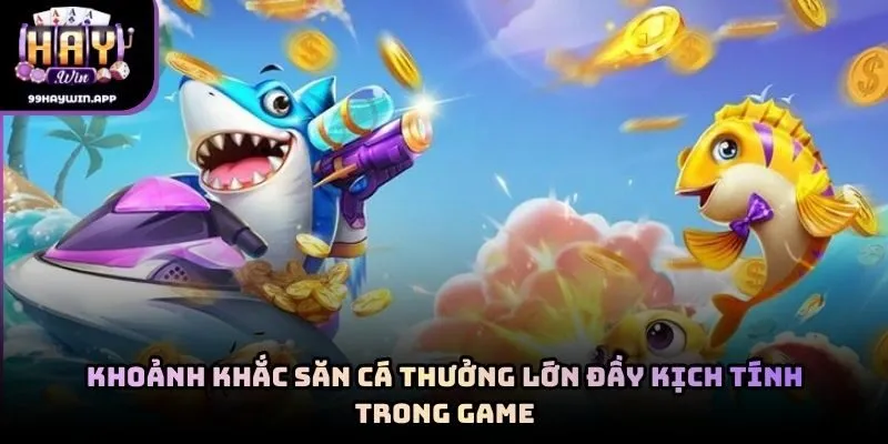 Khoảnh khắc săn cá thưởng lớn đầy kịch tính trong game