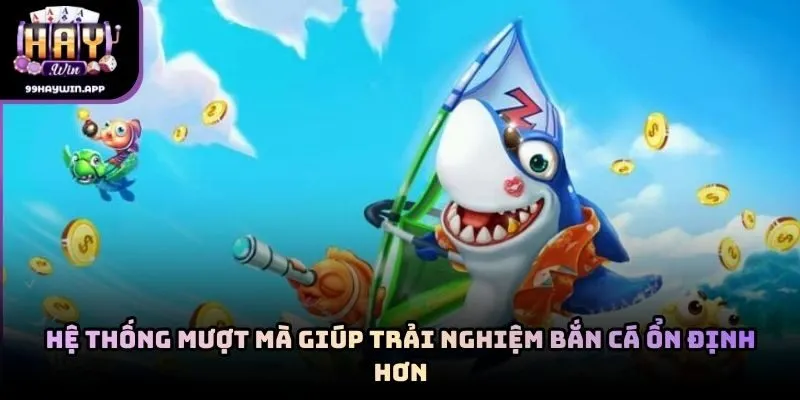 Hệ thống mượt mà giúp trải nghiệm bắn cá ổn định hơn