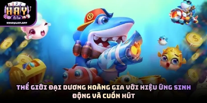 Thế giới đại dương hoàng gia với hiệu ứng sinh động và cuốn hút