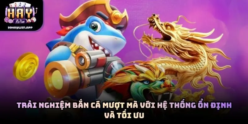 Trải nghiệm bắn cá mượt mà với hệ thống ổn định và tối ưu