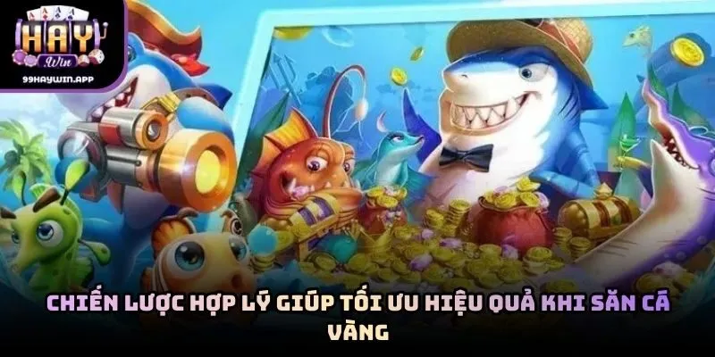 Chiến lược hợp lý giúp tối ưu hiệu quả khi săn cá vàng
