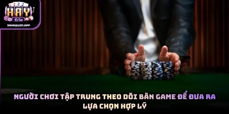 Người chơi tập trung theo dõi bàn game để đưa ra lựa chọn hợp lý