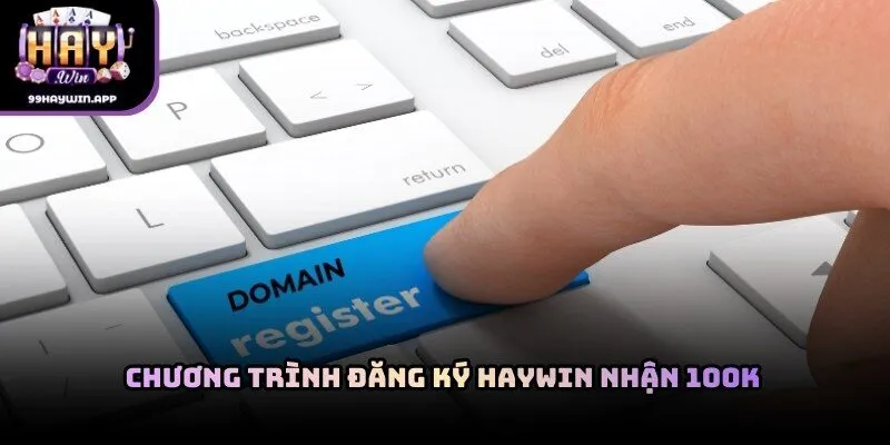 Chương trình đăng ký haywin nhận 100k cho người mới