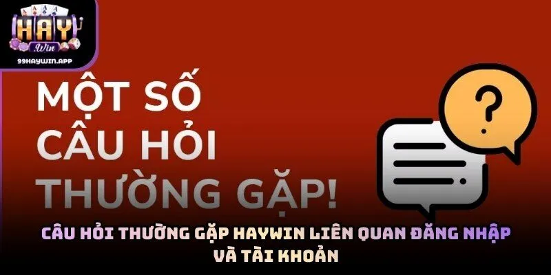 Câu hỏi thường gặp haywin liên quan đăng nhập và tài khoản