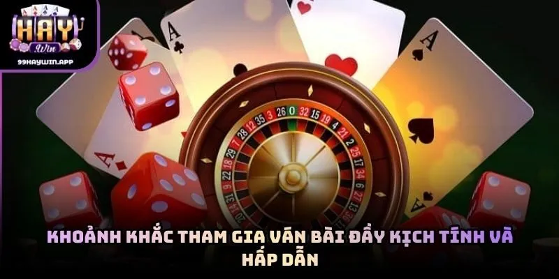 Khoảnh khắc tham gia ván bài đầy kịch tính và hấp dẫn