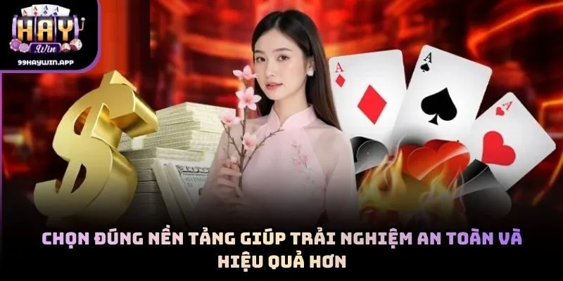 Chọn đúng nền tảng giúp trải nghiệm an toàn và hiệu quả hơn