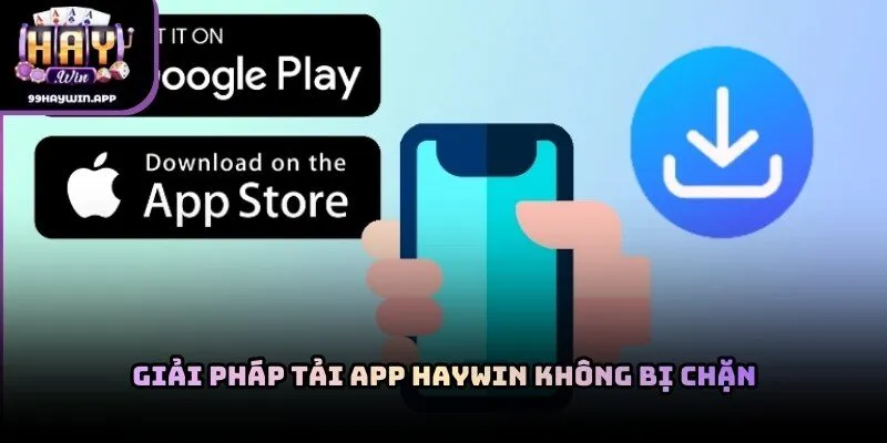 Giải pháp tải app haywin không bị chặn trên mọi thiết bị