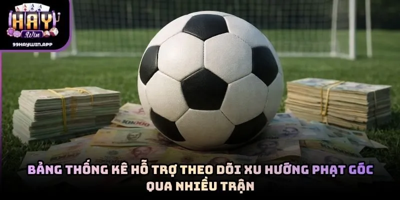 Bảng thống kê hỗ trợ theo dõi xu hướng phạt góc qua nhiều trận