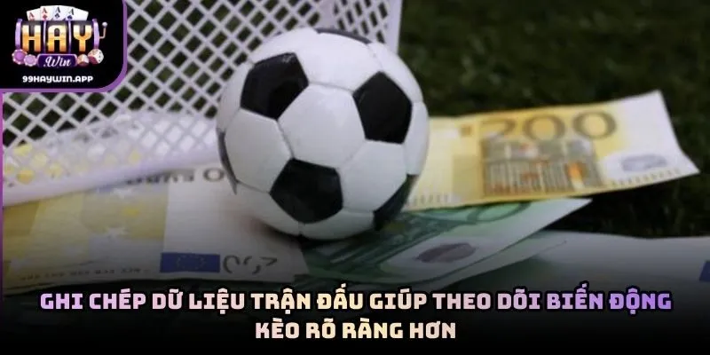 Ghi chép dữ liệu trận đấu giúp theo dõi biến động kèo rõ ràng hơn