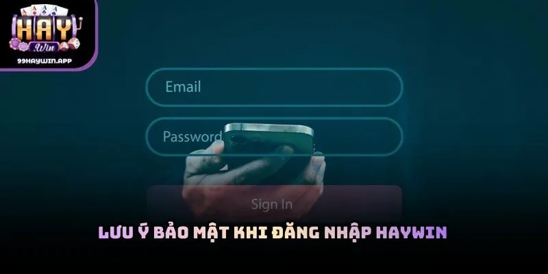 Lưu ý bảo mật khi đăng nhập haywin trên nền tảng