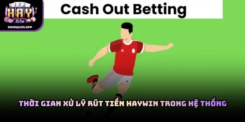Thời gian xử lý rút tiền haywin trong hệ thống