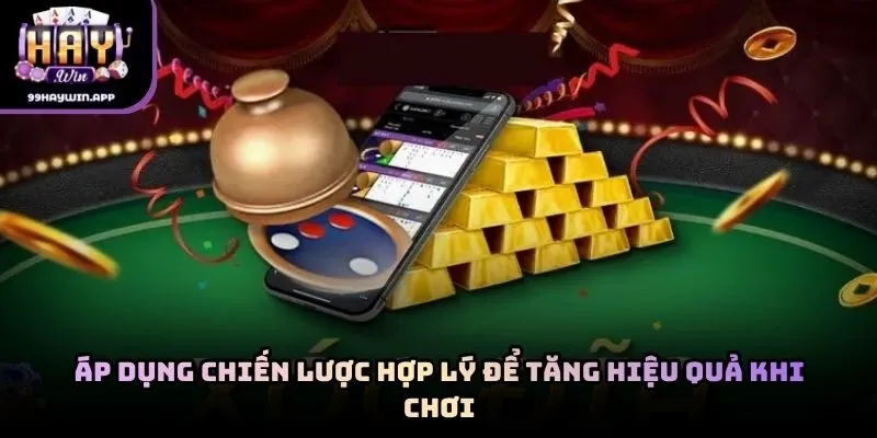 Áp dụng chiến lược hợp lý để tăng hiệu quả khi chơi